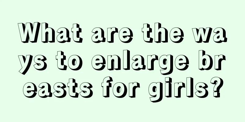 What are the ways to enlarge breasts for girls?