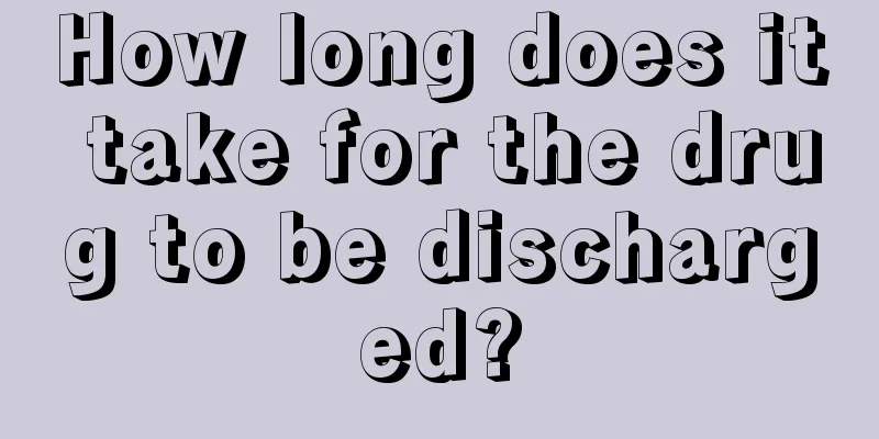 How long does it take for the drug to be discharged?