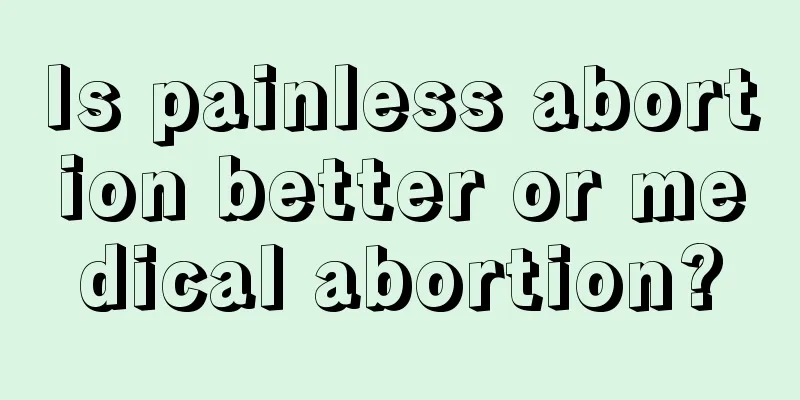 Is painless abortion better or medical abortion?