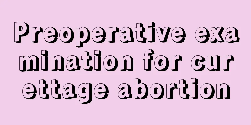 Preoperative examination for curettage abortion