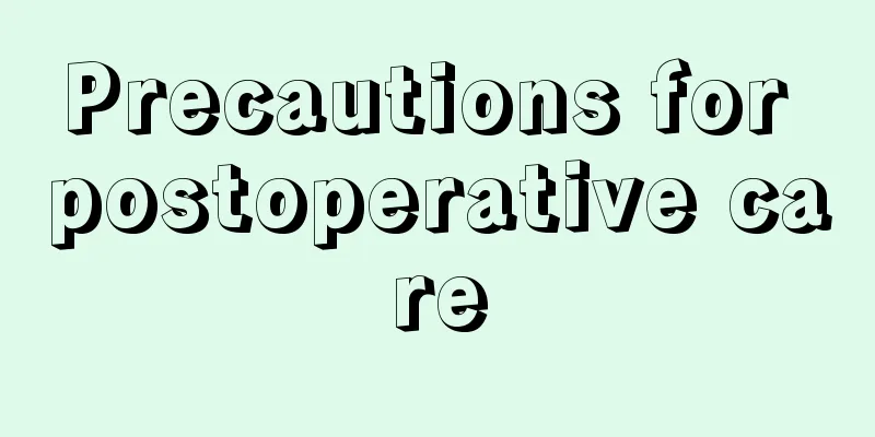 Precautions for postoperative care