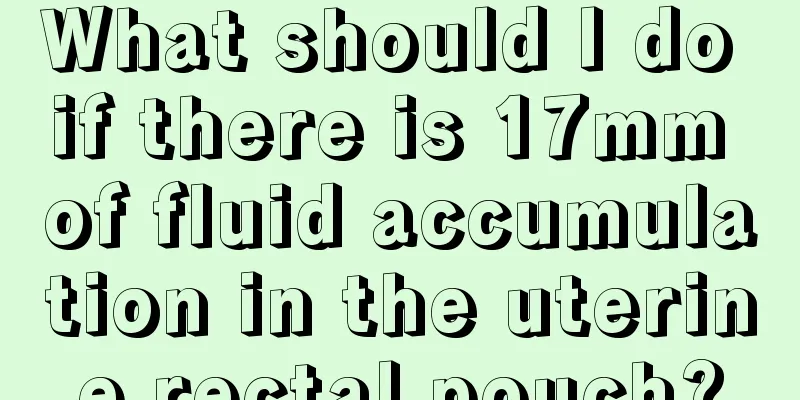 What should I do if there is 17mm of fluid accumulation in the uterine rectal pouch?