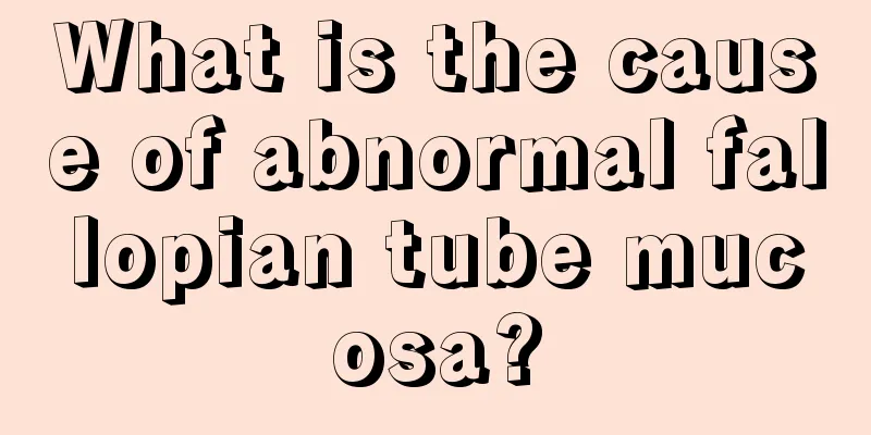 What is the cause of abnormal fallopian tube mucosa?