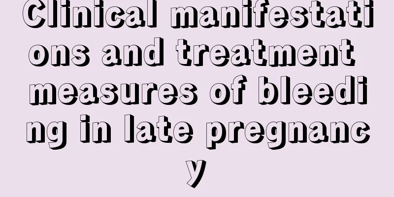 Clinical manifestations and treatment measures of bleeding in late pregnancy