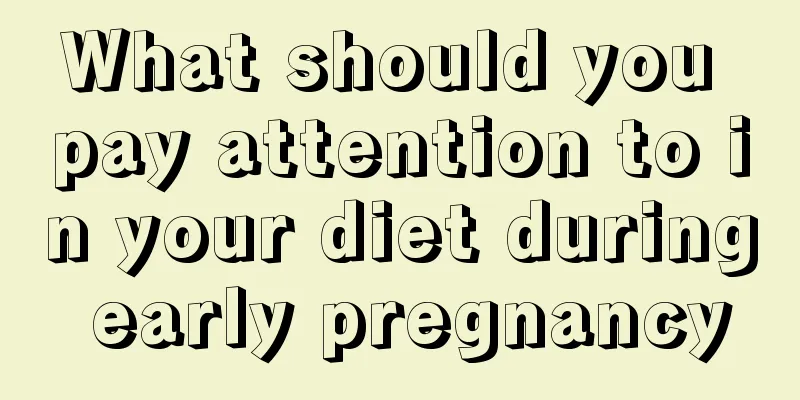 What should you pay attention to in your diet during early pregnancy