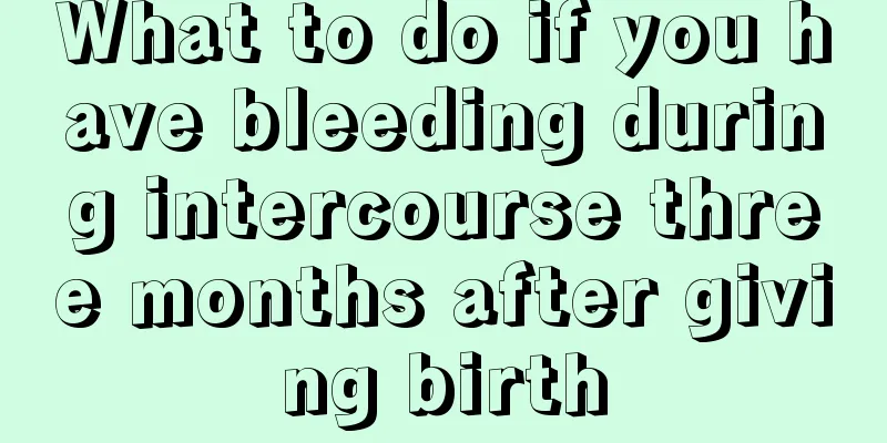 What to do if you have bleeding during intercourse three months after giving birth