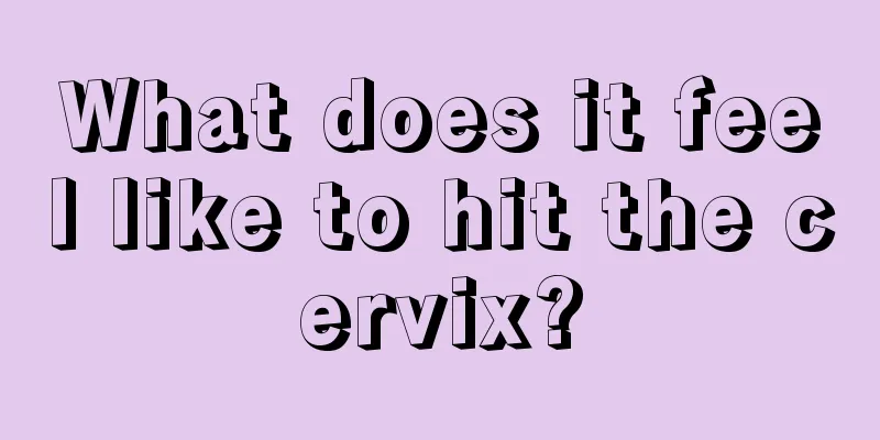 What does it feel like to hit the cervix?