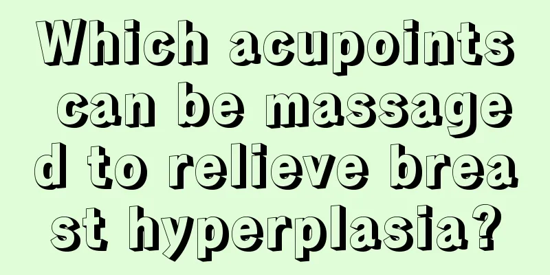 Which acupoints can be massaged to relieve breast hyperplasia?