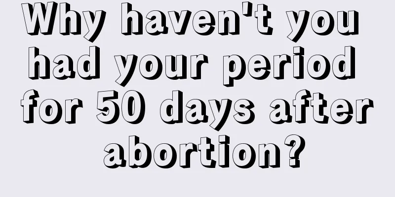 Why haven't you had your period for 50 days after abortion?