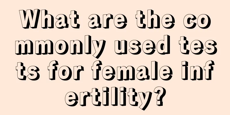 What are the commonly used tests for female infertility?