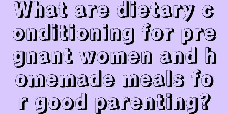 What are dietary conditioning for pregnant women and homemade meals for good parenting?