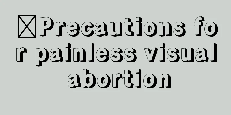 ​Precautions for painless visual abortion