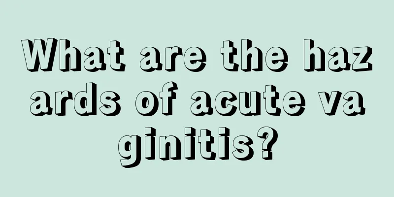 What are the hazards of acute vaginitis?