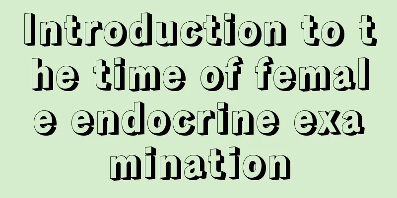 Introduction to the time of female endocrine examination