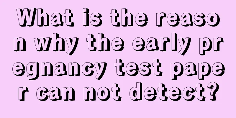 What is the reason why the early pregnancy test paper can not detect?