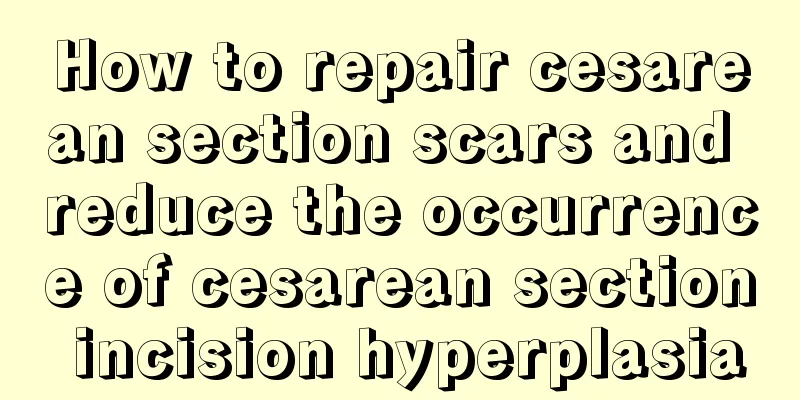 How to repair cesarean section scars and reduce the occurrence of cesarean section incision hyperplasia