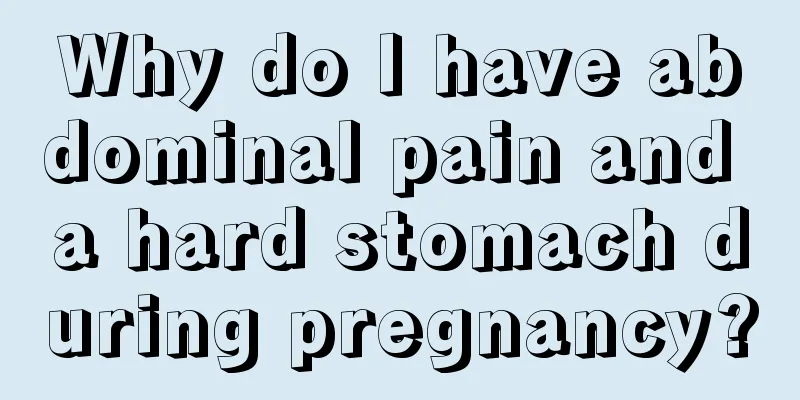 Why do I have abdominal pain and a hard stomach during pregnancy?