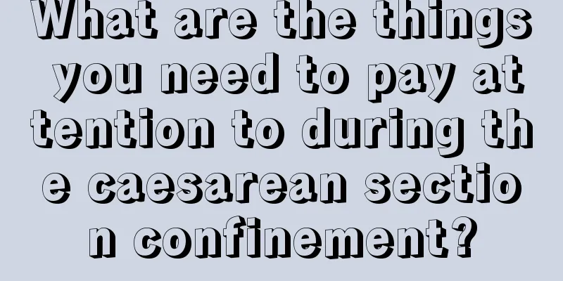 What are the things you need to pay attention to during the caesarean section confinement?