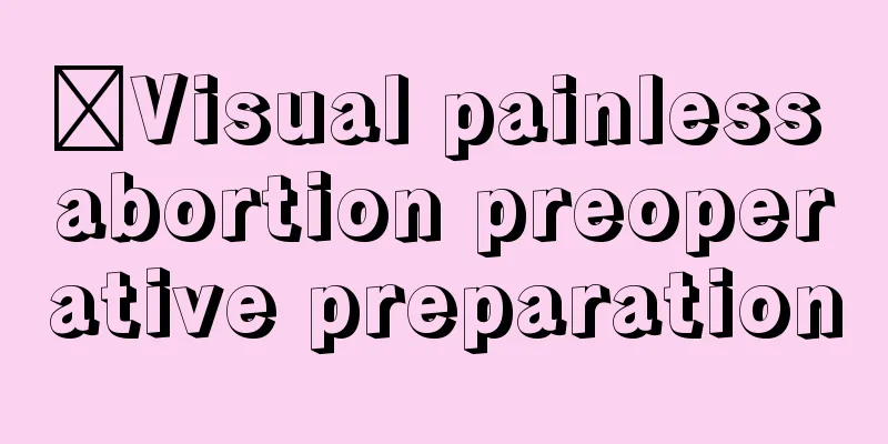 ​Visual painless abortion preoperative preparation