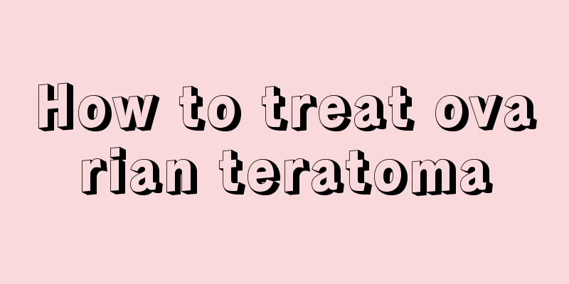 How to treat ovarian teratoma