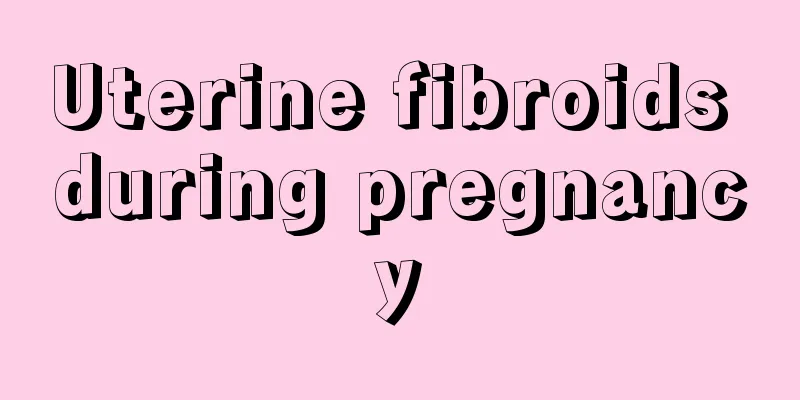 Uterine fibroids during pregnancy