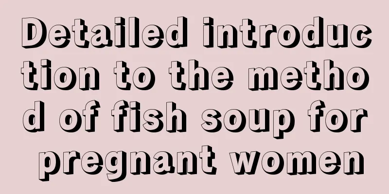 Detailed introduction to the method of fish soup for pregnant women