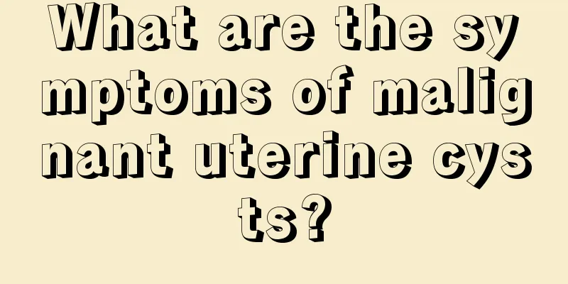 What are the symptoms of malignant uterine cysts?