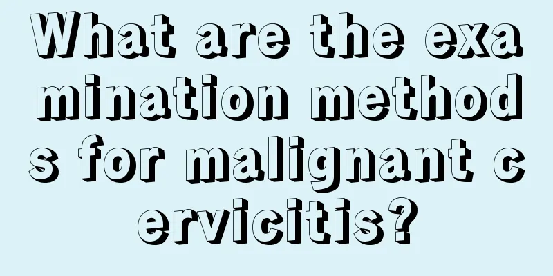 What are the examination methods for malignant cervicitis?