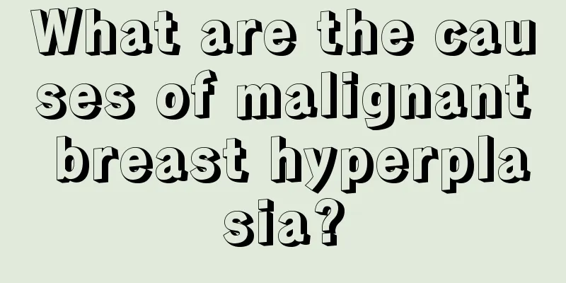 What are the causes of malignant breast hyperplasia?