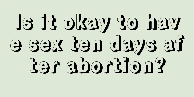 Is it okay to have sex ten days after abortion?