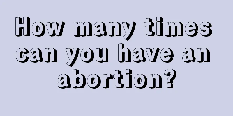 How many times can you have an abortion?