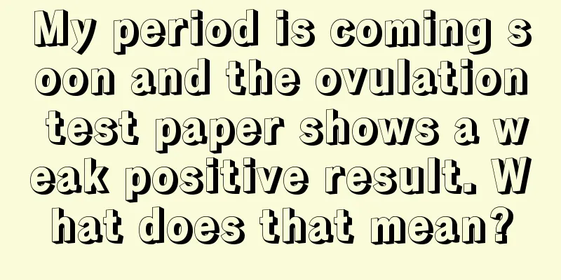 My period is coming soon and the ovulation test paper shows a weak positive result. What does that mean?