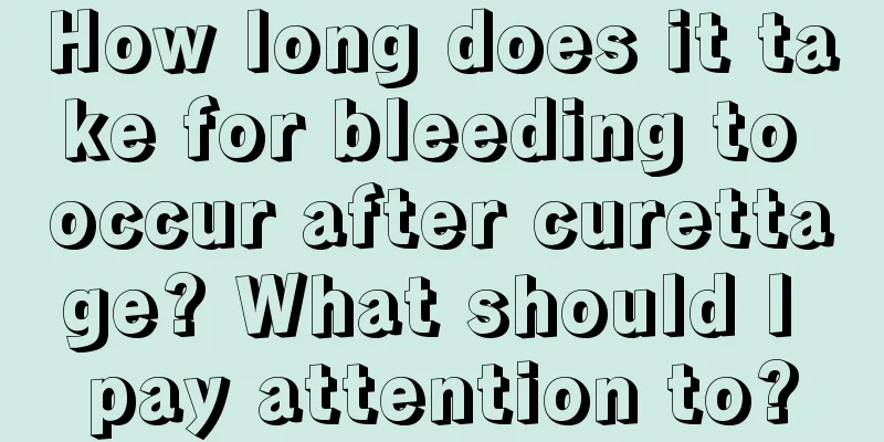 How long does it take for bleeding to occur after curettage? What should I pay attention to?