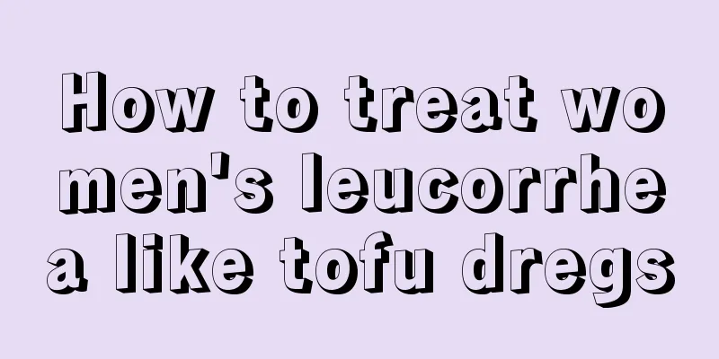 How to treat women's leucorrhea like tofu dregs