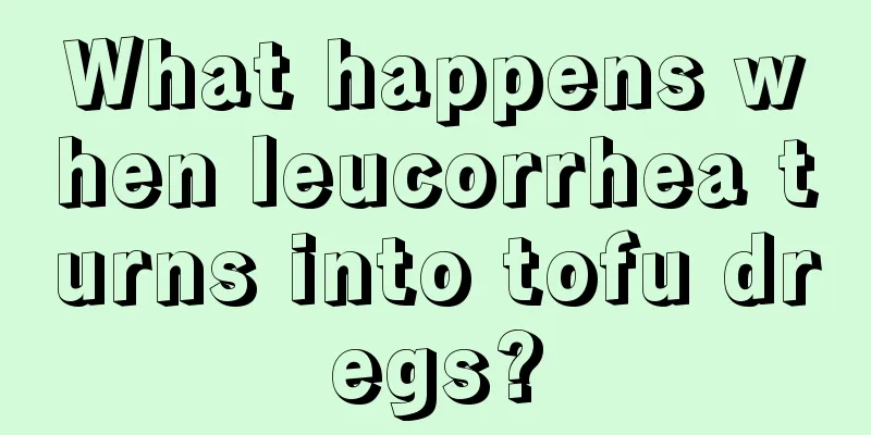 What happens when leucorrhea turns into tofu dregs?