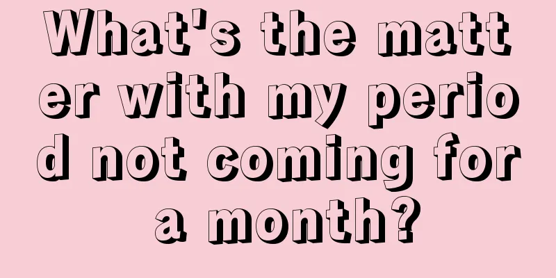 What's the matter with my period not coming for a month?