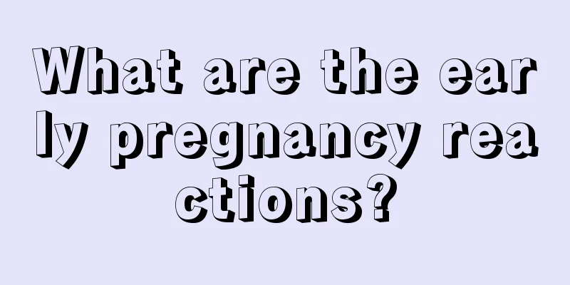 What are the early pregnancy reactions?