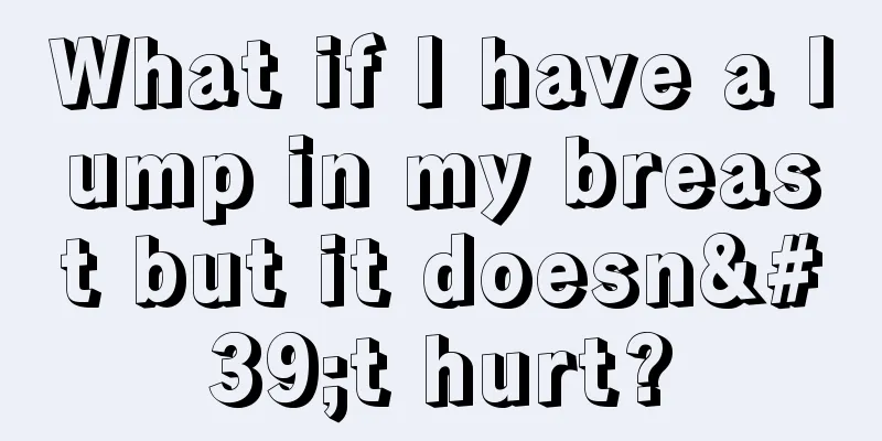 What if I have a lump in my breast but it doesn't hurt?