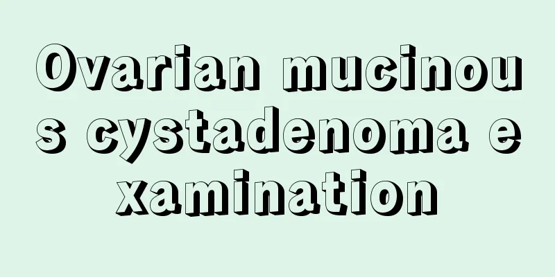 Ovarian mucinous cystadenoma examination