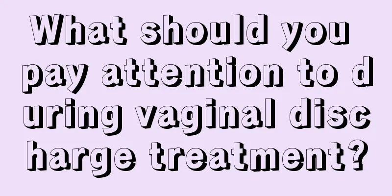 What should you pay attention to during vaginal discharge treatment?