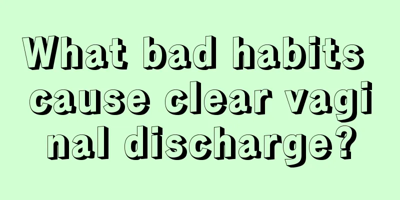 What bad habits cause clear vaginal discharge?