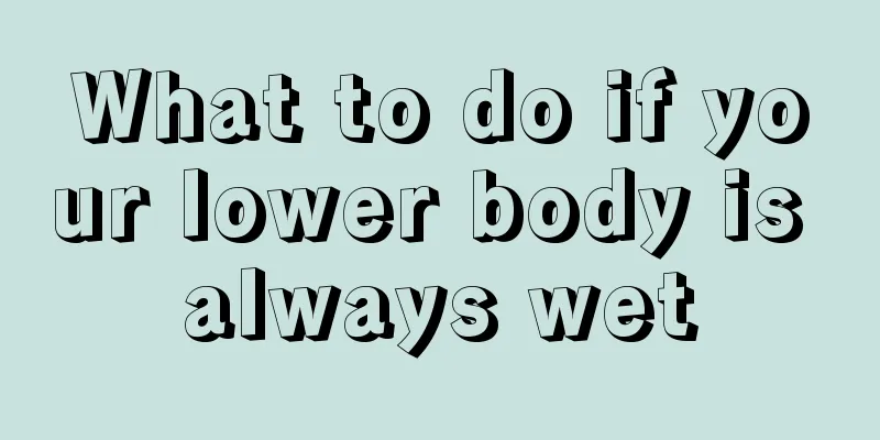 What to do if your lower body is always wet