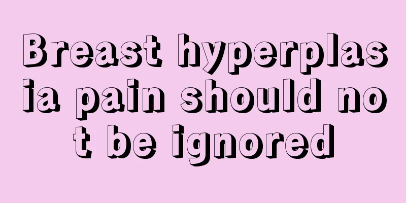 Breast hyperplasia pain should not be ignored