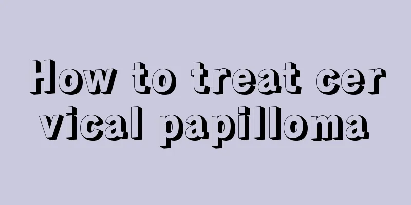 How to treat cervical papilloma