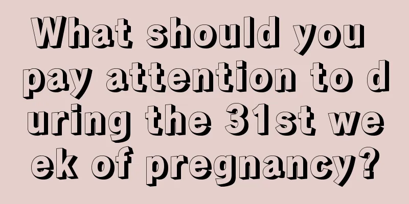 What should you pay attention to during the 31st week of pregnancy?