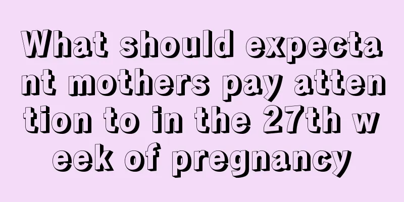 What should expectant mothers pay attention to in the 27th week of pregnancy