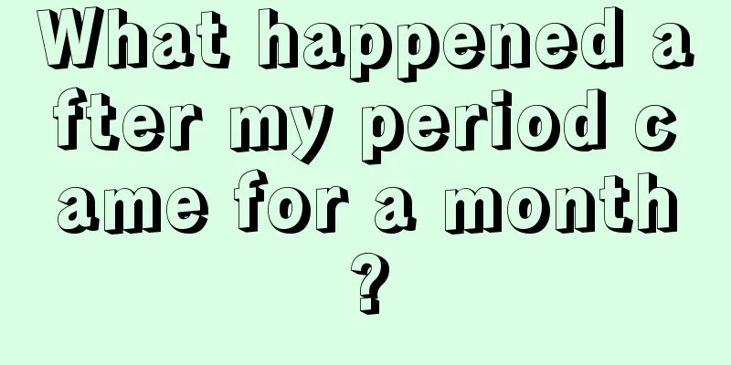 What happened after my period came for a month?