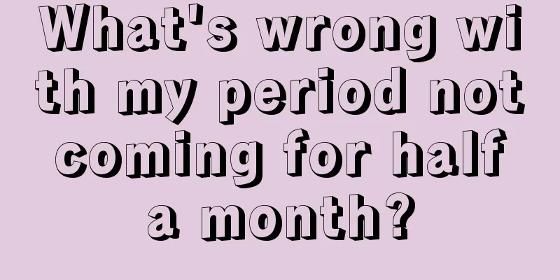 What's wrong with my period not coming for half a month?