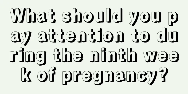 What should you pay attention to during the ninth week of pregnancy?