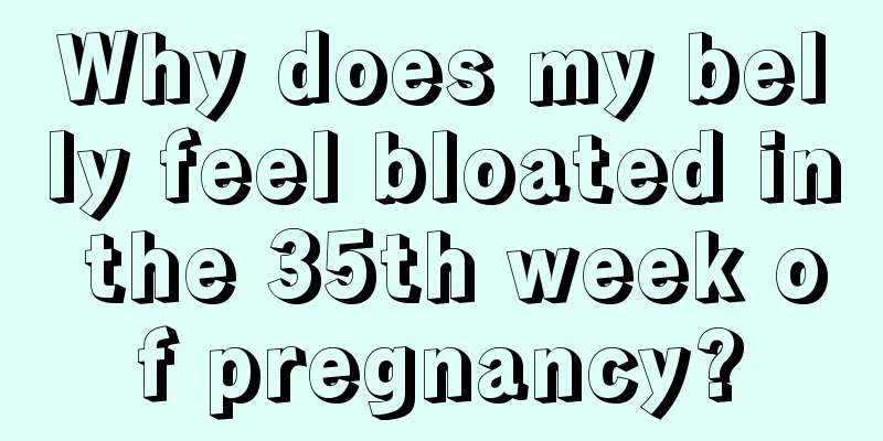 Why does my belly feel bloated in the 35th week of pregnancy?